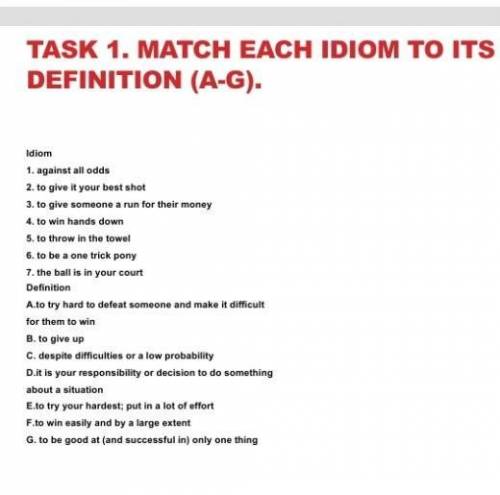 TASK 1. MATCH EACH IDIOM TO ITS DEFINITION ( A - G ) . Idiom 1. against all odds 2. to give it your