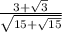 \frac{3 + \sqrt{3} }{ \sqrt{15 + \sqrt{15} } }