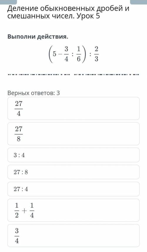 Деление обыкновенных дробей и смешанных чисел. Урок 5 Выполни действия:(5-3/4:1/6):2/3Верных ответов