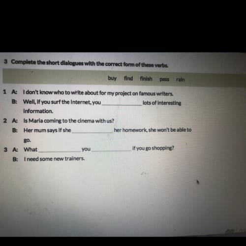 3 Complete the short dialogues with the correct form of these verbs. buy find finish pass rain 1 A:
