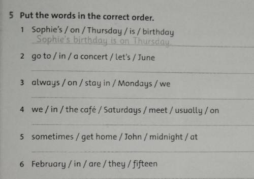 5 Put the words in the correct order. 1 Sophie's / on /Thursday/is / birthdaySophie's birthday is on