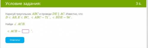 Нарисуй треугольник ABC и проведи DE ∥ AC. Известно, что: D∈AB,E∈BC, ∢ABC=71°, ∢BDE=58°.