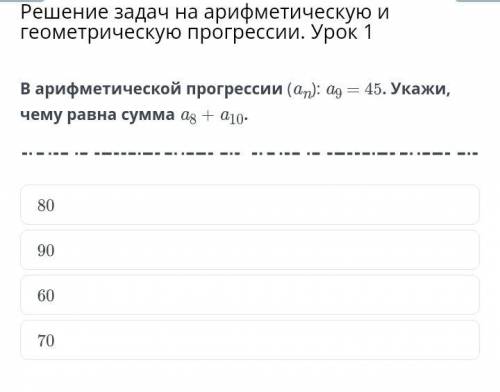 В арифметической прогрессии (аn): ag=45 укажи чему равна сумма а8 +а10