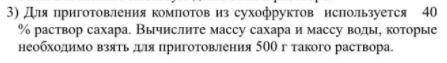 для приготовления компотов из сухофруктов используется 40% раствор сахара. Вычислите массу сахара и