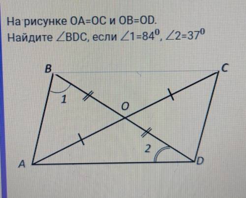 На рисунке OA=OC и OB=ODНайдите BDC если <1=84 <2=37°​