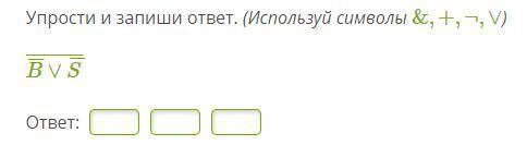 Упрости и запиши ответ. (Используй символы &,+,¬,∨)B¯¯¯∨S¯¯¯¯¯¯¯¯¯¯¯