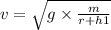 v = \sqrt{g \times \frac{m}{r + h1} }
