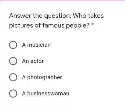 Answer the question: Who takes pictures of famous people? * A musicianAn actorA photogtapherA busine