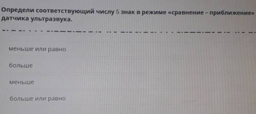 Определи соответствующий числу 5 знак в режиме «сравнение - приближение» датчика ультразвука.меньше