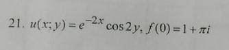 решить, Восстановите регулярную функцию w=f(z) по ее заданной действительной u(x; y) или мнимой v(x;
