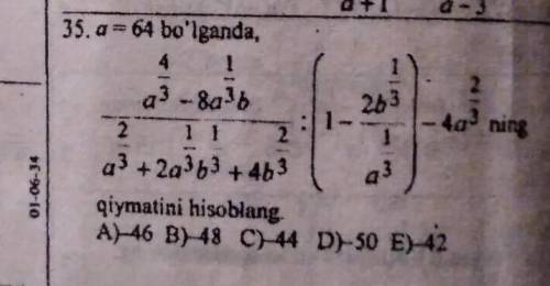 2 26335. a=64 bo'lganda,4a3 -8a3b2 11 243 +24363 +463qiymatini hisoblangA)-46 B)48 C) 44 D)-50 E-421