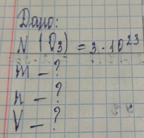 Решить задачу по химии Дано:N(O3)=3×10²³;m-?;n-?,V-?​