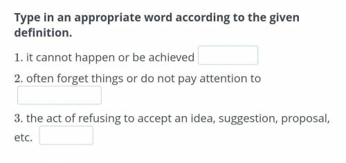 Type in an appropriate word according to the given definition. 1. it cannot happen or be achieved2.