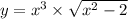 y = {x}^{3} \times \sqrt{ {x}^{2} - 2}