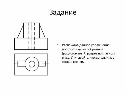 начертить Постройте целесообразный (рациональный) разрез на главном виде. Учитывая, что деталь имеет