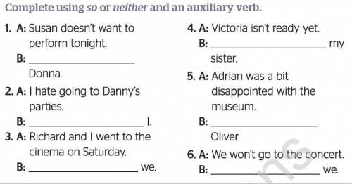 Complete using so or neither and an auxiliary verb. 1. A: Susan doesn't want to 4. A: Victoria isn't