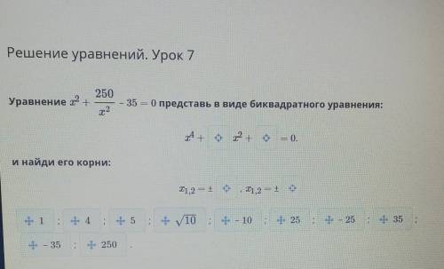 кто знает Уравнение x2+250/x2-35=0 представьте в виде биквадратного уравнения​