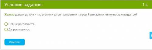 Ребята легкий вопрос ответьте Железо довели до точки плавления и затем прекратили нагрев. Расплавитс