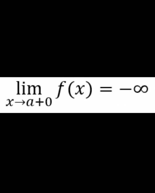 Сформулируйте с неравенств утверждение lim f(x)=-∞x->a+0​