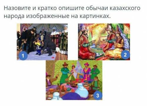 Назовите и кратко опишите обычаи казахского народа изображенные на картинках.​
