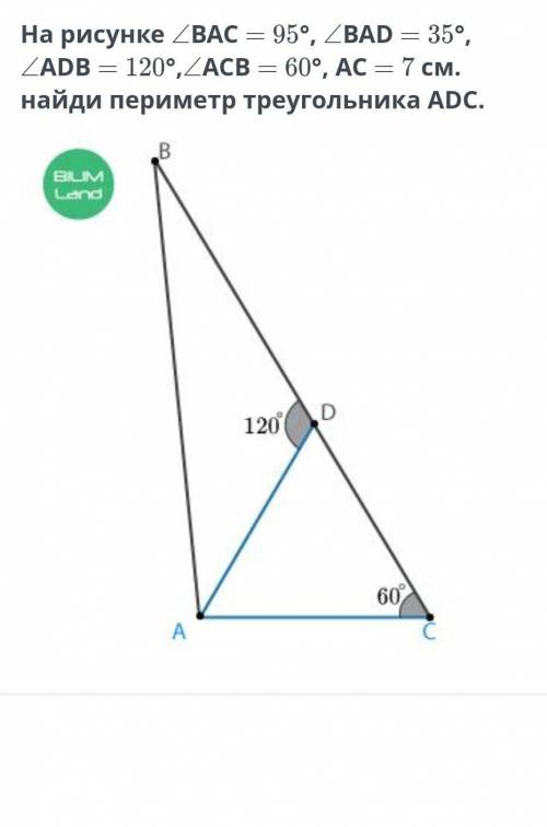 На рисунке ВАС – 95°, BAD = 35° ADB = 120°, ACB=120°, ACB = 60°, AC = 7 см.найди периметр треугольни