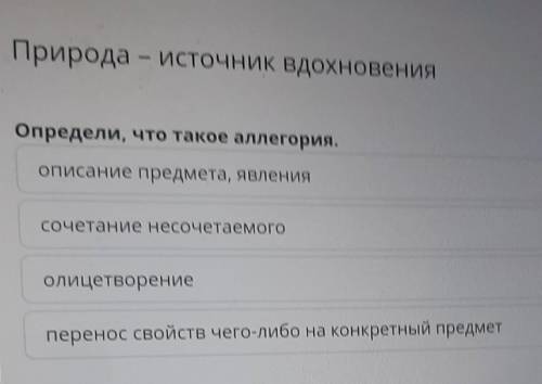 Природа - источник вдохновения Определи, что такое аллегория.описание предмета, явленияСочетание нес