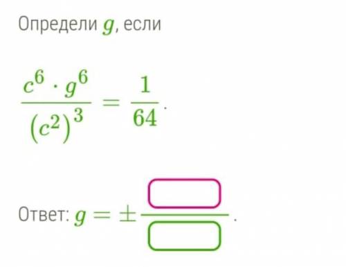 Определи g если c^6 × g^6 : (c^2)^3= 1:64​