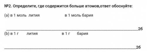 Определите, где содержится больше атомов,ответ обоснуйте: (а) в 1 моль лития в 1 моль бария 2б(b) в