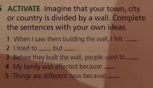 5 ACTIVATE Imagine that your town, city or country is divided by a wall. Complete the sentences with