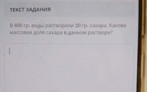 В 800 гр. воды растворили 20 гр, сахара. Каковамассовая доля сахара в данном растворе?​