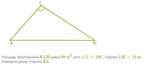 Площадь треугольника KLM равна 39 см2, угол ∡L=150°, сторона LM=12 см. Определи длину стороны KL.отв