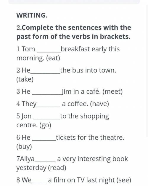ЗАДАНИЯ WRITING.2.Complete the sentences with the past form of the verbs in brackets.1 Tom breakfast