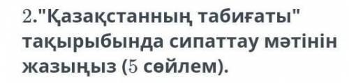 Қазақстанның табиғаты» тақырыбында сипаттау мәтінін құрап жазыңыз(5 сөйлем)​