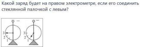 Какой заряд будет на правом электрометре, если его соединить стеклянной палочкой с левым? В ответе д