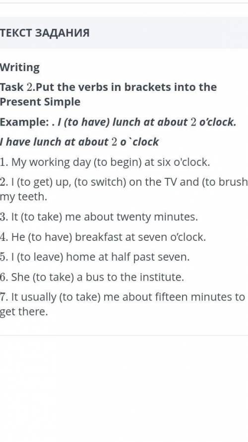 Task 2.Put the verbs in brackets into the Present Simple Example: . I (to have) lunch at about 2 o'c