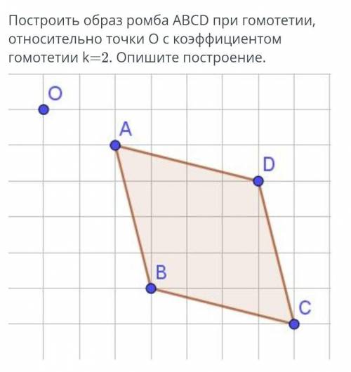 Построить образ ромба ABCD при гомотетии, относительно точки О с коэфицентом гомотетии k=2. Опишите