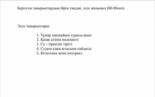 это СОЧ Берілген тақырыптардың бірін таңдап, эссе жазыңыз (60-80сөз). Эссе тақырыптары: 1. Тұмар хан