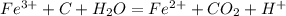 Fe^{3+}+C+H_2O=Fe^{2+}+CO_2+H^+