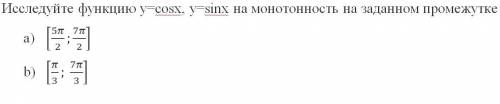 Исследуйте функцию y=cosx, y=sinx на монотонность на заданном промежутке [5π/2 ; 7π/2] [π/3 ; 7π/3]