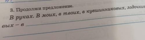 3. Продолжи предложение.В руках. В моих, в твоих, в кувшинниковых, лодочниковых​