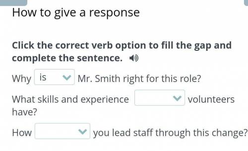 Click the correct verb option to fill the gap and complete the sentence. WhyisMr. Smith right for th