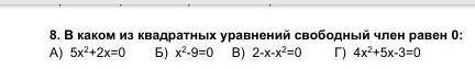 В каком из квадратных уравнений свободный член равен 0:А)5х2+2х=0 ,Б)х2-9=0 ,В)2-х-х2=0 Г)4х2+5х-3=0