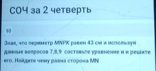 СОЧ за 2 четверть 10)Зная, что периметр MNPK равен 43 см и используя данные вопросов 7,8,9 составьте