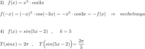 3)\ \ f(x)=x^5\cdot cos3x\\\\f(-x)=(-x)^5\cdot cos(-3x)=-x^5\cdot cos3x=-f(x)\ \ \Rightarrow \ \ nechetnaya\\\\\\4)\ \ f(x)=sin(5x-2)\ \ ,\ \ \ \ k=5\\\\T(sinx)=2\pi \ \ ,\ \ \ T\Big(sin(5x-2)\Big)\Big=\dfrac{2\pi }{5}