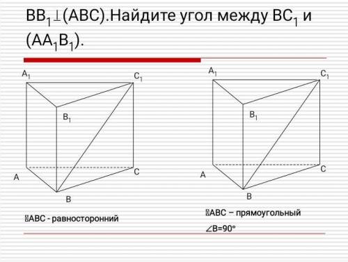 BB1 перпендикулярна (ABC). Найдите угол между BC1 и (AA1B1), если 1) ABC - равносторонний 2) ABC - п