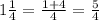 1\frac{1}{4} = \frac{1+4}{4} = \frac{5}{4}