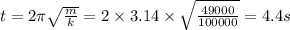 t = 2\pi \sqrt{ \frac{m}{k} } = 2 \times 3.14 \times \sqrt{ \frac{49000}{100000} } = 4.4s