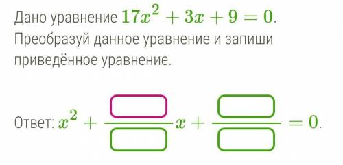 Дано уравнение 17x2+3x+9=0. Преобразуй данное уравнение и запиши приведённое уравнение.  ​