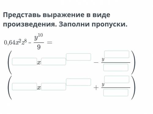 Представь выражение в виде произведения. Заполните пропуски. 0.64x^2z^8-y^10/9=​