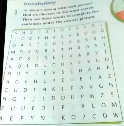 * What's wrong with each person? Find six illnesses in the word search.Then use these words to compl
